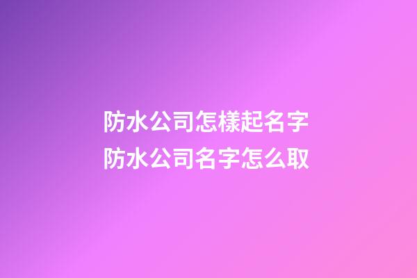 防水公司怎樣起名字 防水公司名字怎么取-第1張-公司起名-玄機派